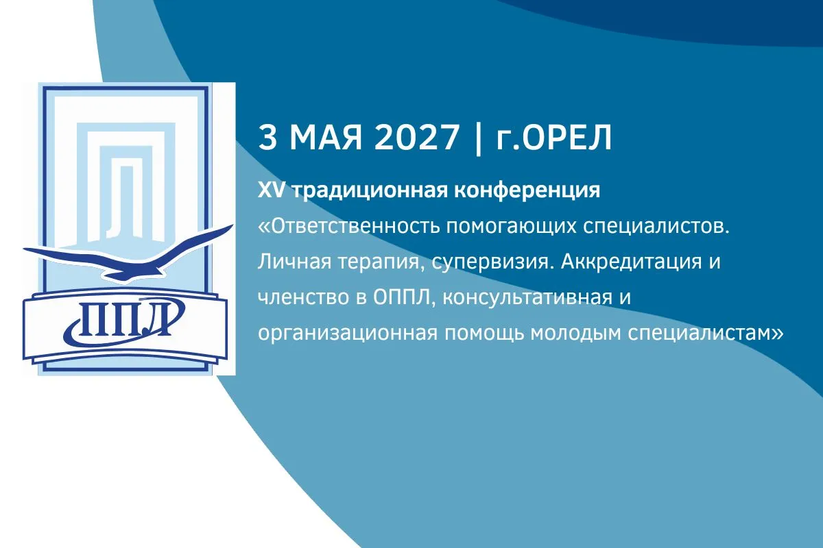 XV традиционная конференция в Орле «Ответственность помогающих специалистов. Личная терапия, супервизия. Аккредитация и членство в ОППЛ, консультативная и организационная помощь молодым специалистам»